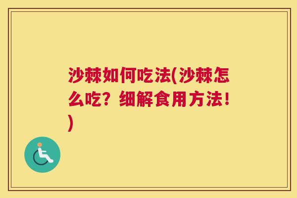 沙棘如何吃法(沙棘怎么吃？细解食用方法！)