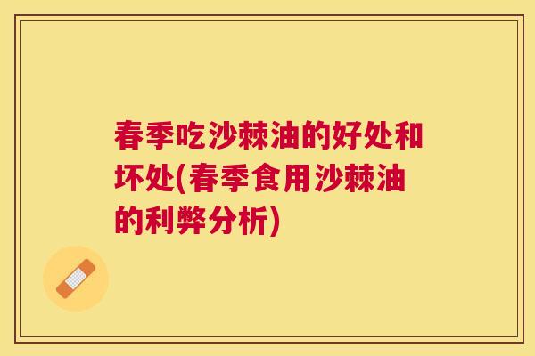 春季吃沙棘油的好处和坏处(春季食用沙棘油的利弊分析)