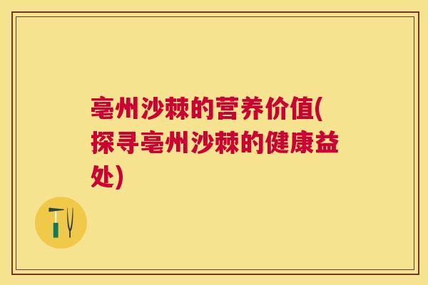 亳州沙棘的营养价值(探寻亳州沙棘的健康益处)