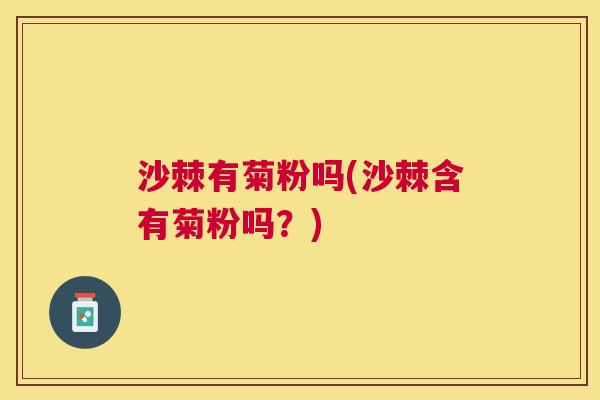 沙棘有菊粉吗(沙棘含有菊粉吗？)