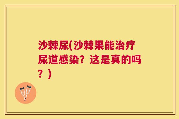 沙棘尿(沙棘果能治疗尿道感染？这是真的吗？)