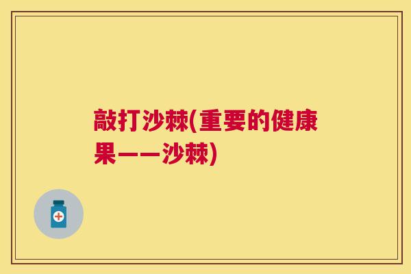 敲打沙棘(重要的健康果——沙棘)
