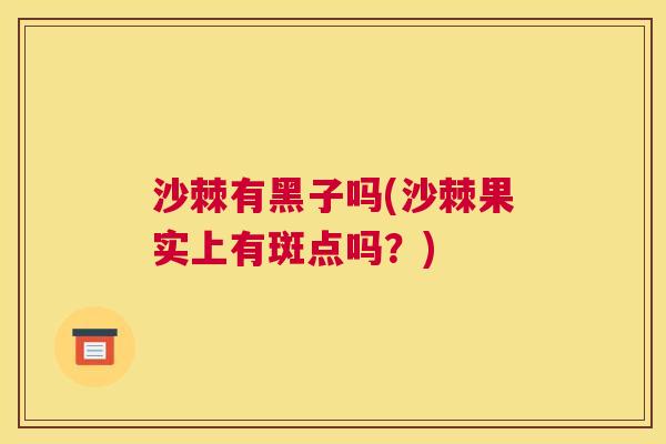 沙棘有黑子吗(沙棘果实上有斑点吗？)