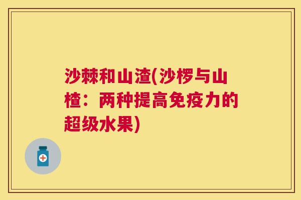 沙棘和山渣(沙椤与山楂：两种提高免疫力的超级水果)
