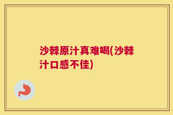 沙棘原汁真难喝(沙棘汁口感不佳)