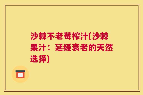 沙棘不老莓榨汁(沙棘果汁：延缓衰老的天然选择)