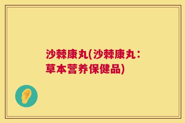 沙棘康丸(沙棘康丸：草本营养保健品)