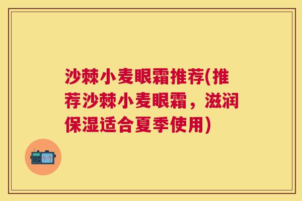 沙棘小麦眼霜推荐(推荐沙棘小麦眼霜，滋润保湿适合夏季使用)