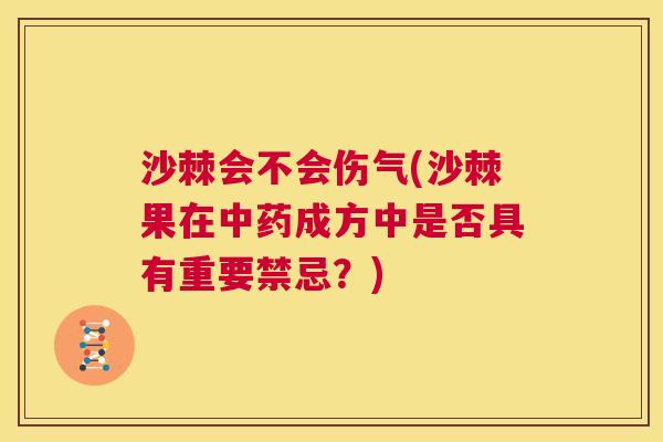 沙棘会不会伤气(沙棘果在中药成方中是否具有重要禁忌？)