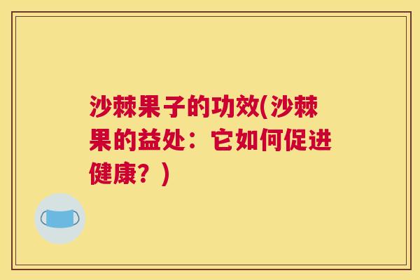 沙棘果子的功效(沙棘果的益处：它如何促进健康？)