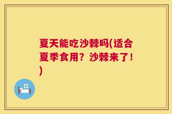 夏天能吃沙棘吗(适合夏季食用？沙棘来了！)