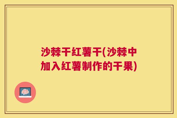 沙棘干红薯干(沙棘中加入红薯制作的干果)
