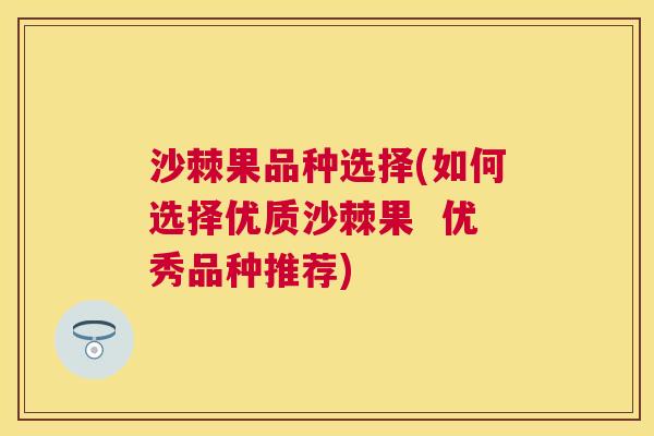 沙棘果品种选择(如何选择优质沙棘果  优秀品种推荐)