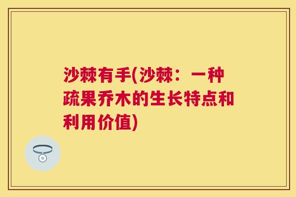 沙棘有手(沙棘：一种疏果乔木的生长特点和利用价值)