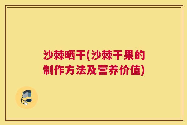沙棘晒干(沙棘干果的制作方法及营养价值)