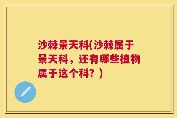 沙棘景天科(沙棘属于景天科，还有哪些植物属于这个科？)