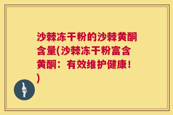 沙棘冻干粉的沙棘黄酮含量(沙棘冻干粉富含黄酮：有效维护健康！)
