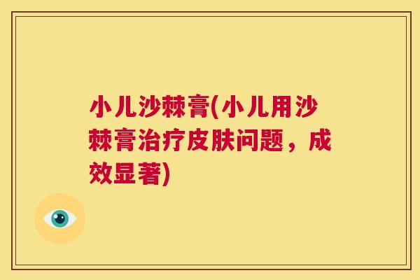 小儿沙棘膏(小儿用沙棘膏治疗皮肤问题，成效显著)
