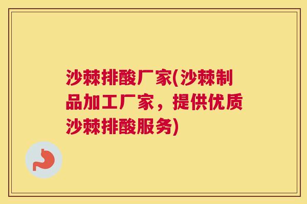 沙棘排酸厂家(沙棘制品加工厂家，提供优质沙棘排酸服务)
