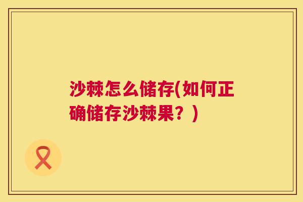 沙棘怎么储存(如何正确储存沙棘果？)