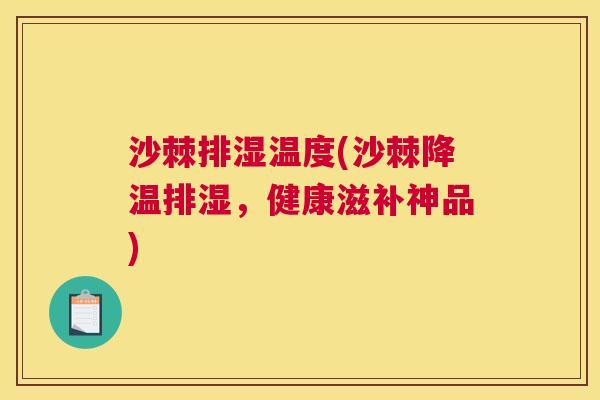 沙棘排湿温度(沙棘降温排湿，健康滋补神品)
