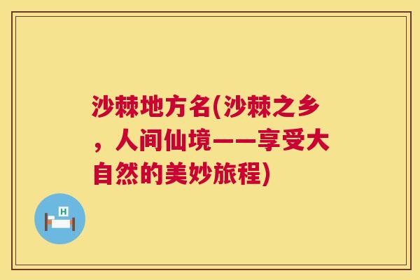 沙棘地方名(沙棘之乡，人间仙境——享受大自然的美妙旅程)