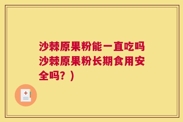 沙棘原果粉能一直吃吗沙棘原果粉长期食用安全吗？)