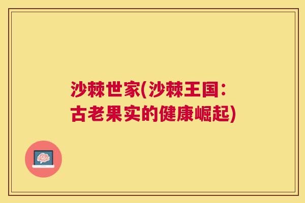 沙棘世家(沙棘王国：古老果实的健康崛起)
