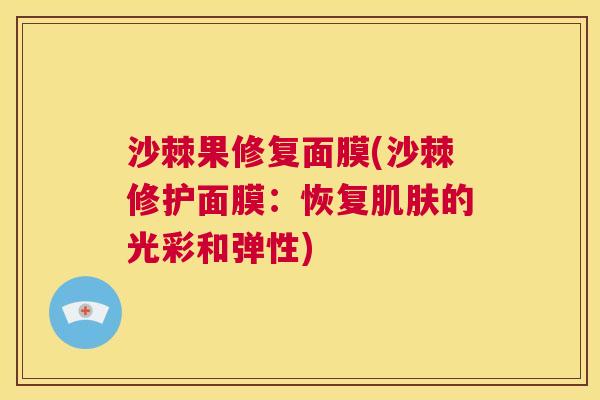 沙棘果修复面膜(沙棘修护面膜：恢复肌肤的光彩和弹性)