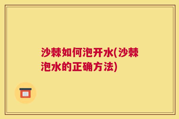 沙棘如何泡开水(沙棘泡水的正确方法) 沙棘如何泡开水(沙棘泡水的正确方法)