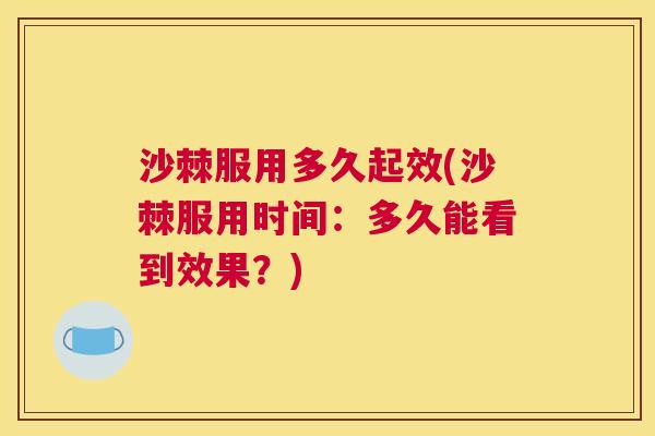 沙棘服用多久起效(沙棘服用时间：多久能看到效果？)