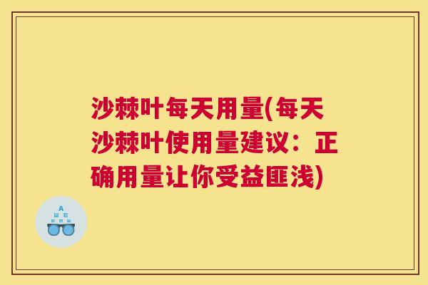 沙棘叶每天用量(每天沙棘叶使用量建议：正确用量让你受益匪浅)