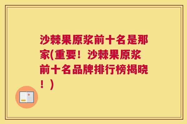 沙棘果原浆前十名是那家(重要！沙棘果原浆前十名品牌排行榜揭晓！)