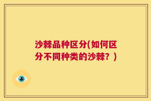 沙棘品种区分(如何区分不同种类的沙棘？)