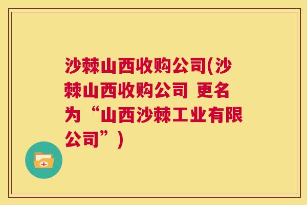 沙棘山西收购公司(沙棘山西收购公司 更名为“山西沙棘工业有限公司”)