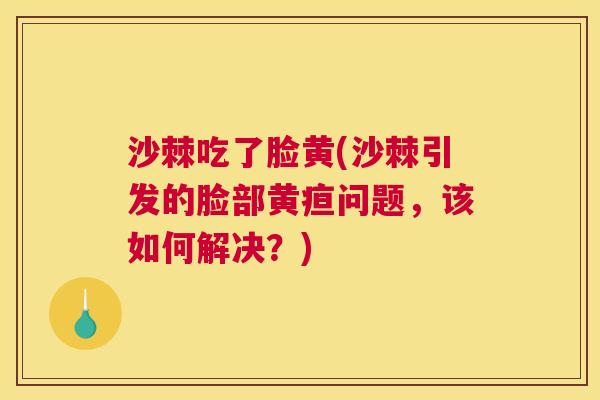 沙棘吃了脸黄(沙棘引发的脸部黄疸问题，该如何解决？)