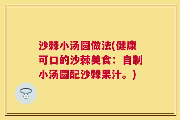 沙棘小汤圆做法(健康可口的沙棘美食：自制小汤圆配沙棘果汁。)