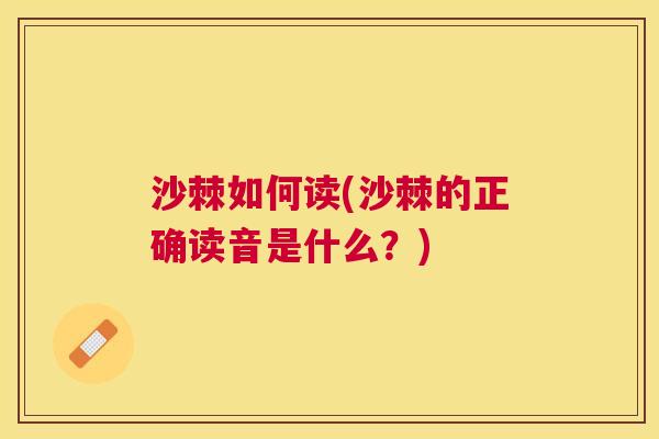 沙棘如何读(沙棘的正确读音是什么？)