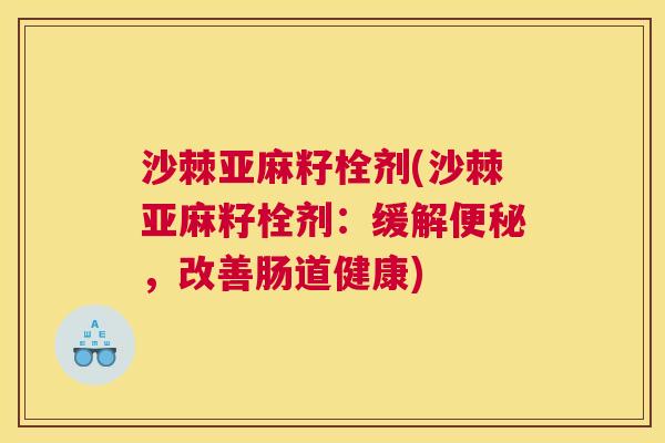 沙棘亚麻籽栓剂(沙棘亚麻籽栓剂：缓解便秘，改善肠道健康)