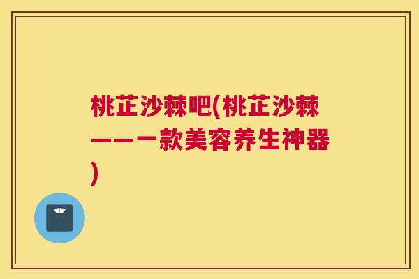 桃芷沙棘吧(桃芷沙棘——一款美容养生神器)