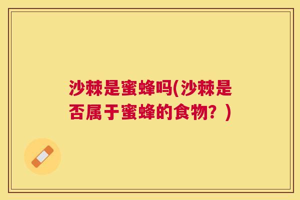 沙棘是蜜蜂吗(沙棘是否属于蜜蜂的食物？)