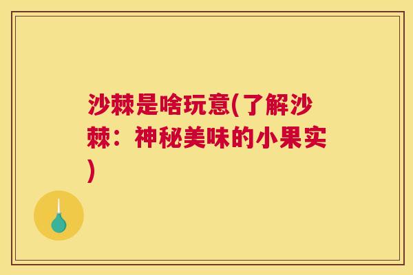 沙棘是啥玩意(了解沙棘：神秘美味的小果实)