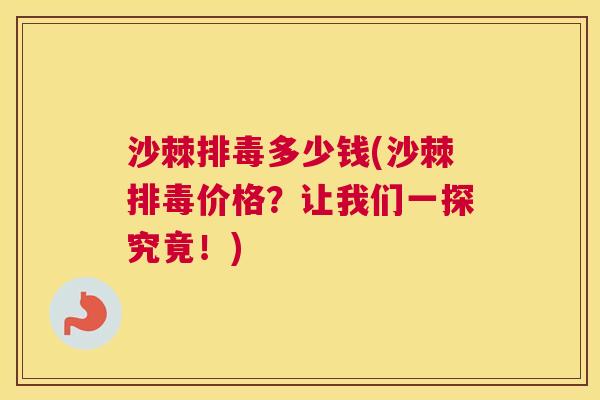 沙棘排毒多少钱(沙棘排毒价格？让我们一探究竟！)