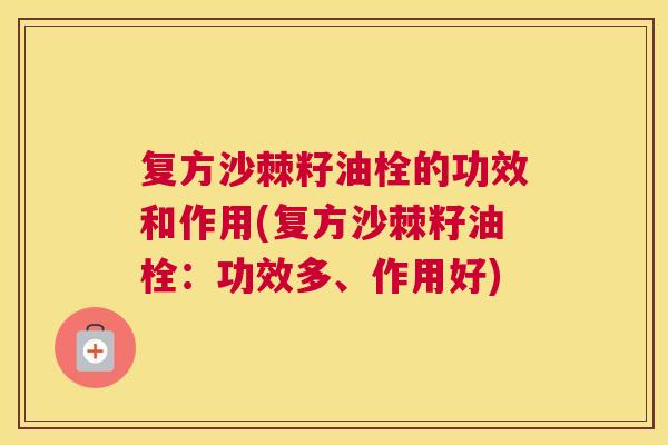 复方沙棘籽油栓的功效和作用(复方沙棘籽油栓：功效多、作用好)