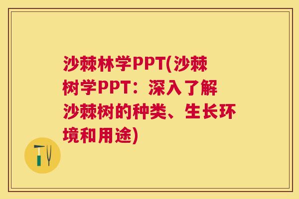 沙棘林学PPT(沙棘树学PPT：深入了解沙棘树的种类、生长环境和用途)