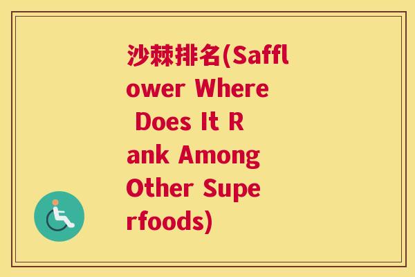 沙棘排名(Safflower Where Does It Rank Among Other Superfoods)