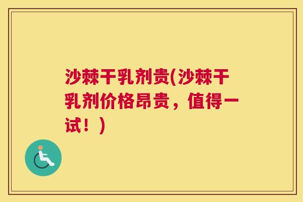 沙棘干乳剂贵(沙棘干乳剂价格昂贵，值得一试！)
