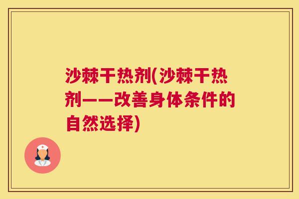 沙棘干热剂(沙棘干热剂——改善身体条件的自然选择)