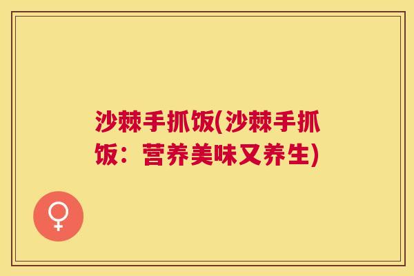 沙棘手抓饭(沙棘手抓饭：营养美味又养生)