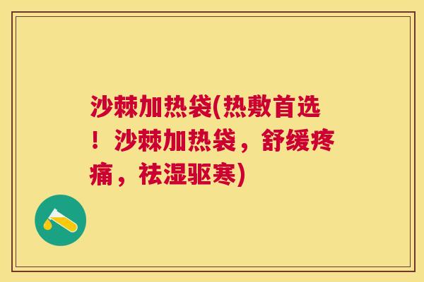 沙棘加热袋(热敷首选！沙棘加热袋，舒缓疼痛，祛湿驱寒)